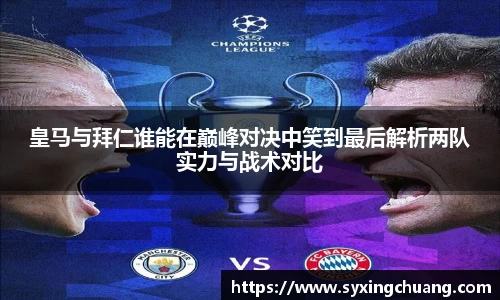 皇马与拜仁谁能在巅峰对决中笑到最后解析两队实力与战术对比