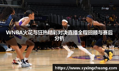 WNBA火花与狂热精彩对决直播全程回顾与赛后分析
