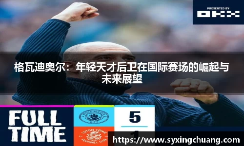 格瓦迪奥尔：年轻天才后卫在国际赛场的崛起与未来展望