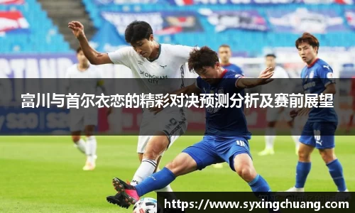 富川与首尔衣恋的精彩对决预测分析及赛前展望