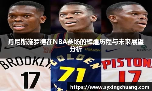 丹尼斯施罗德在NBA赛场的辉煌历程与未来展望分析