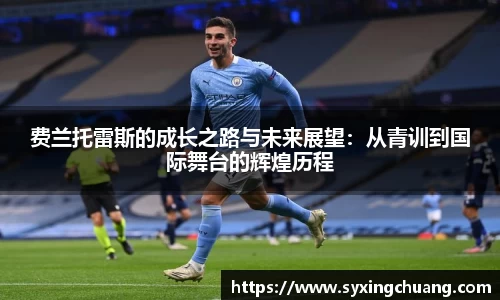 费兰托雷斯的成长之路与未来展望：从青训到国际舞台的辉煌历程