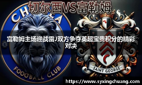 富勒姆主场迎战雷J双方争夺英超宝贵积分的精彩对决