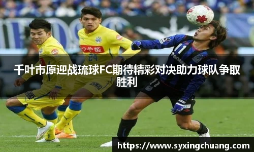 千叶市原迎战琉球FC期待精彩对决助力球队争取胜利