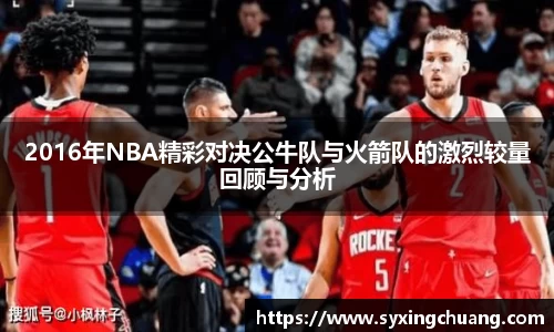 2016年NBA精彩对决公牛队与火箭队的激烈较量回顾与分析