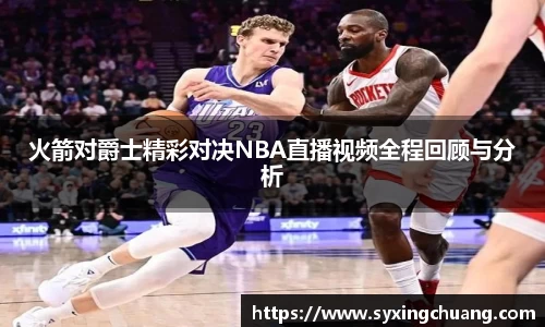 火箭对爵士精彩对决NBA直播视频全程回顾与分析