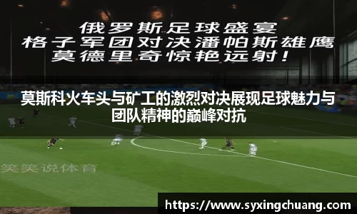 莫斯科火车头与矿工的激烈对决展现足球魅力与团队精神的巅峰对抗