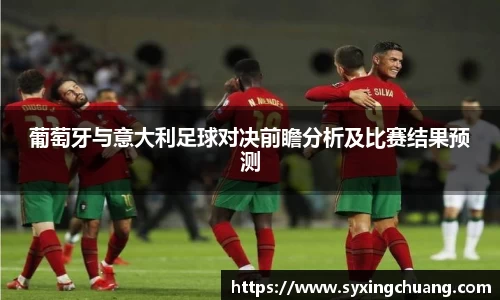葡萄牙与意大利足球对决前瞻分析及比赛结果预测